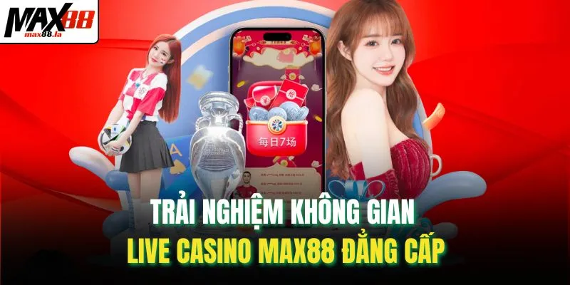 Trải nghiệm không gian live casino MAX88 đẳng cấp